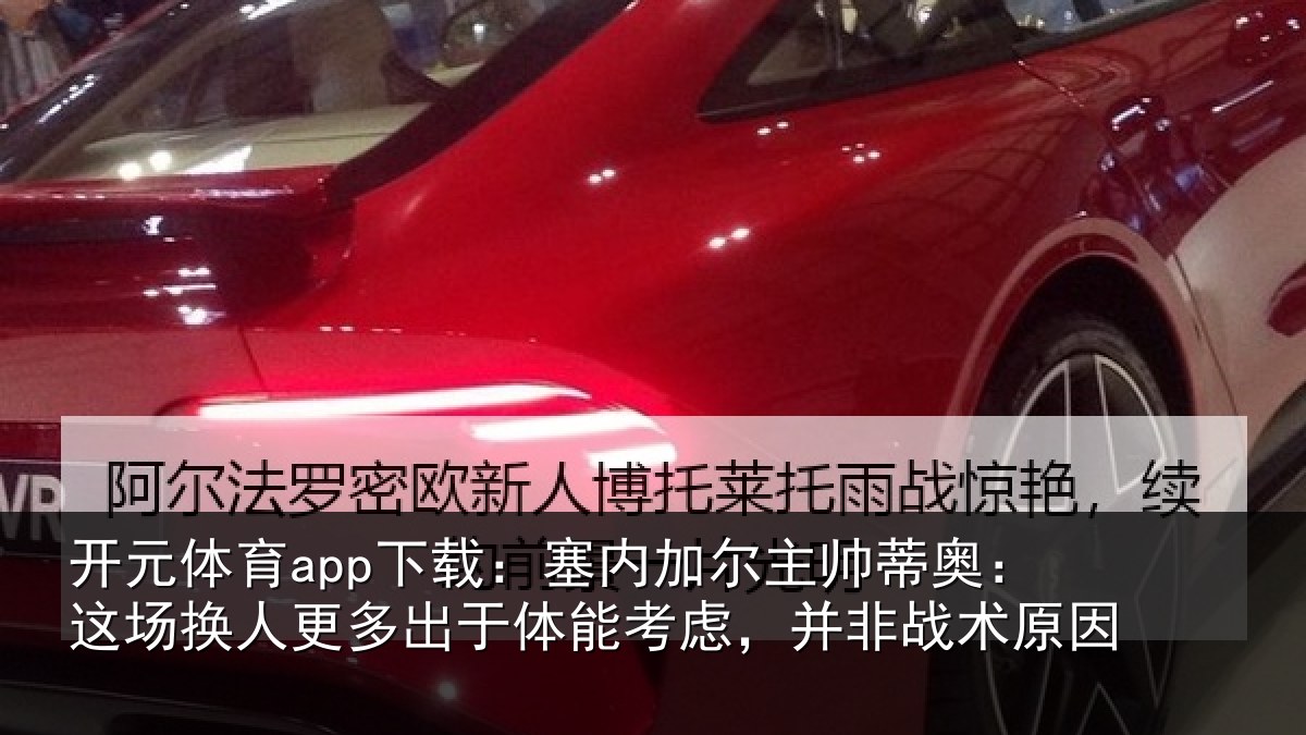 开元体育app下载：塞内加尔主帅蒂奥：这场换人更多出于体能考虑，并非战术原因